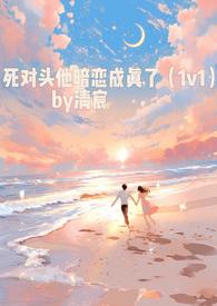 死对头他暗恋成真了(1v1)最