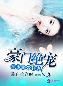 豪门军宠之军少溺宠狂妻 无弹窗