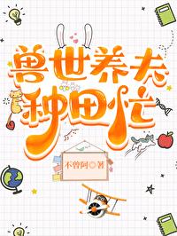 兽世养夫种田忙全文免费阅读
