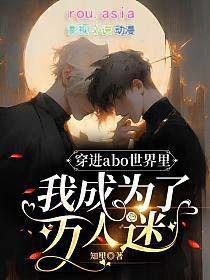 穿进abo世界里我成为了万人迷免费阅读