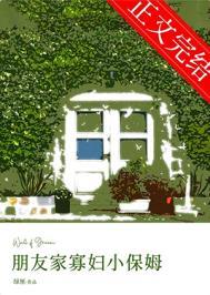 朋友家寡妇小保姆全文