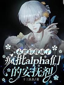 末世后我成了疯批alpha们的安抚剂by十三幺幺