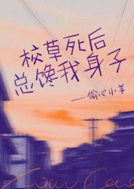 校草死后总馋我身子(1v1h)_校草死后总