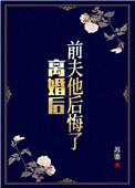 离婚后前夫他后悔了全文阅读
