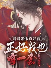 哥哥婚服真好看正好我也有一套 酱酱又酿酿txt