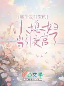 那个爱打架的小媳妇当外交官了。免费剧