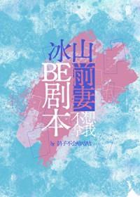 冰山前妻不想拿我be剧本百度