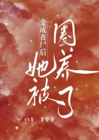 变成丧尸后她被圈养了(NPH)-