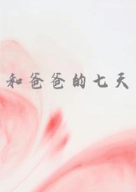 和爸爸的七天(父女 高H)作者谁又偷猫